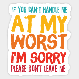 If You Cant Handle Me At My Worst Im Sorry Please Dont Leave Me Sticker